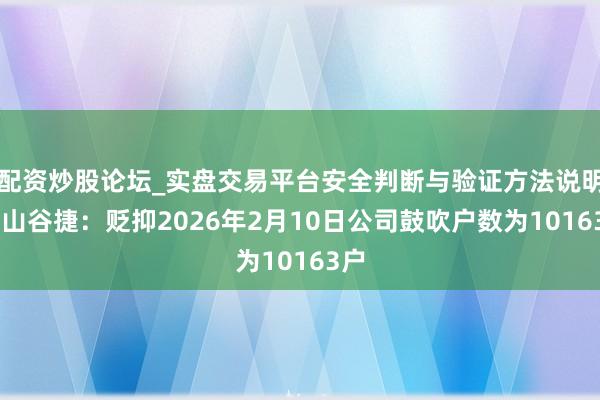 配资炒股论坛_实盘交易平台安全判断与验证方法说明 黄山谷捷：贬抑2026年2月10日公司鼓吹户数为10163户