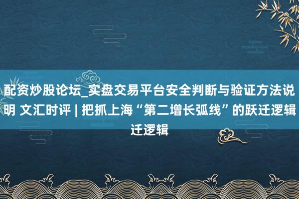 配资炒股论坛_实盘交易平台安全判断与验证方法说明 文汇时评 | 把抓上海“第二增长弧线”的跃迁逻辑