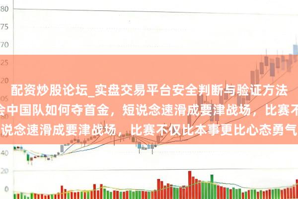 配资炒股论坛_实盘交易平台安全判断与验证方法说明 2026米兰冬奥会中国队如何夺首金，短说念速滑成要津战场，比赛不仅比本事更比心态勇气