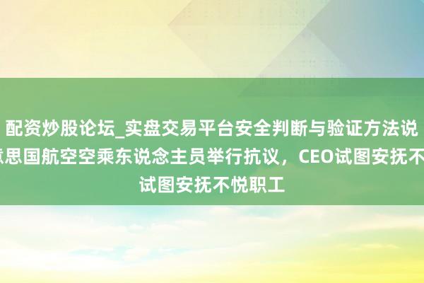 配资炒股论坛_实盘交易平台安全判断与验证方法说明 好意思国航空空乘东说念主员举行抗议，CEO试图安抚不悦职工