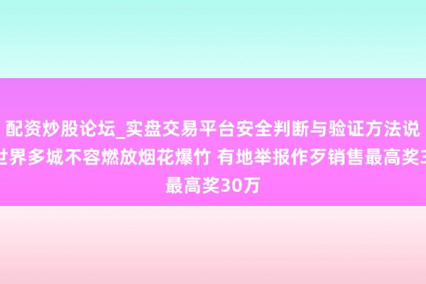 配资炒股论坛_实盘交易平台安全判断与验证方法说明 世界多城不容燃放烟花爆竹 有地举报作歹销售最高奖30万
