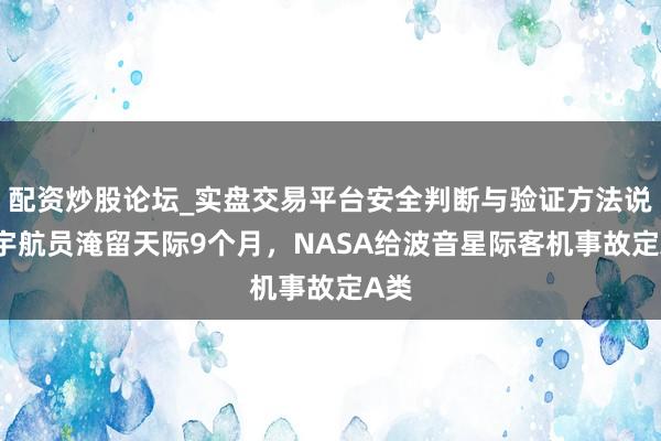 配资炒股论坛_实盘交易平台安全判断与验证方法说明 宇航员淹留天际9个月,NASA给波音星际客机事故定A类