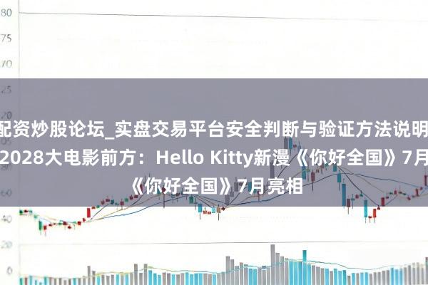配资炒股论坛_实盘交易平台安全判断与验证方法说明 布局2028大电影前方:Hello Kitty新漫《你好全国》7月亮相
