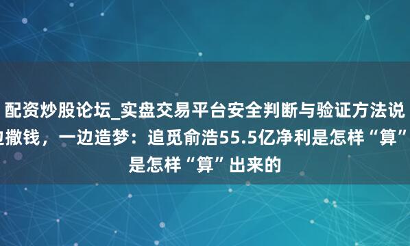 配资炒股论坛_实盘交易平台安全判断与验证方法说明 一边撒钱,一边造梦:追觅俞浩55.5亿净利是怎样“算”出来的