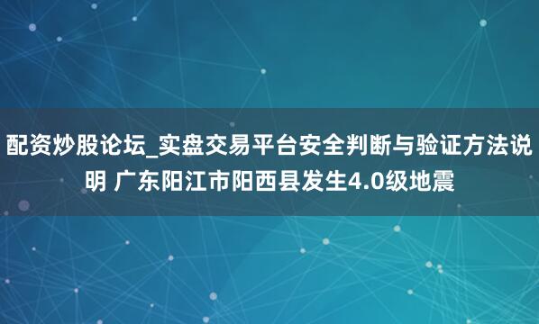 配资炒股论坛_实盘交易平台安全判断与验证方法说明 广东阳江市阳西县发生4.0级地震