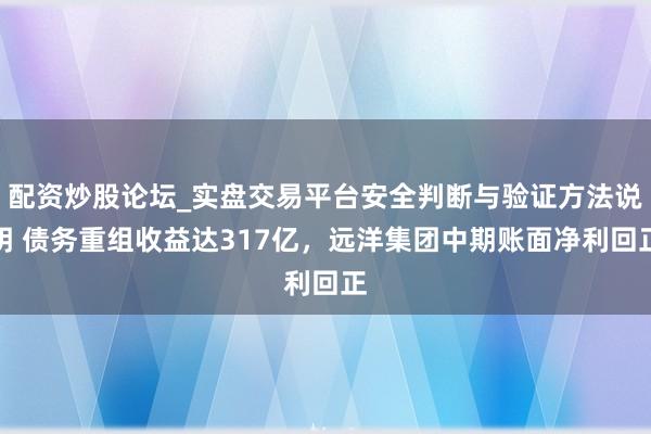 配资炒股论坛_实盘交易平台安全判断与验证方法说明 债务重组收益达317亿，远洋集团中期账面净利回正