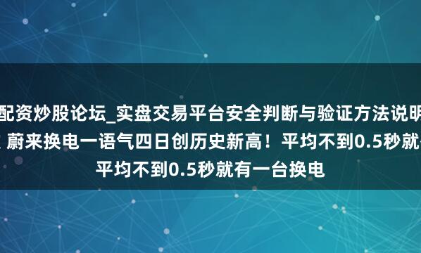 配资炒股论坛_实盘交易平台安全判断与验证方法说明 175976次 蔚来换电一语气四日创历史新高!平均不到0.5秒就有一台换电