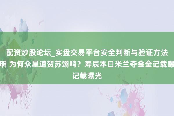 配资炒股论坛_实盘交易平台安全判断与验证方法说明 为何众星道贺苏翊鸣?寿辰本日米兰夺金全记载曝光