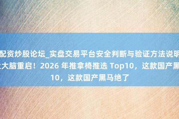 配资炒股论坛_实盘交易平台安全判断与验证方法说明 午睡让大脑重启!2026 年推拿椅推选 Top10,这款国产黑马绝了