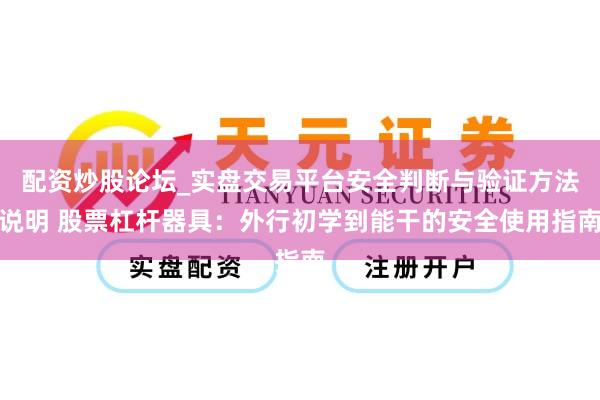 配资炒股论坛_实盘交易平台安全判断与验证方法说明 股票杠杆器具:外行初学到能干的安全使用指南