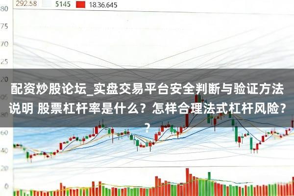 配资炒股论坛_实盘交易平台安全判断与验证方法说明 股票杠杆率是什么?怎样合理法式杠杆风险?
