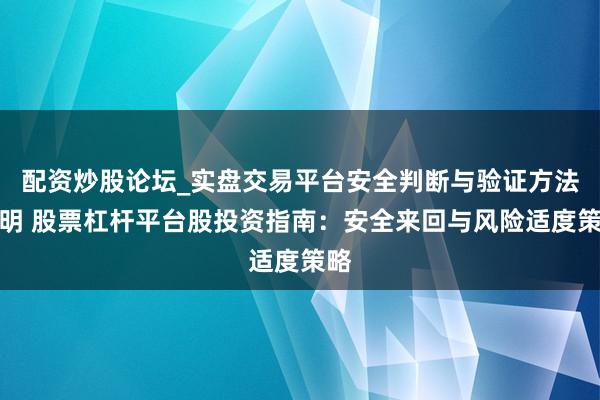 配资炒股论坛_实盘交易平台安全判断与验证方法说明 股票杠杆平台股投资指南:安全来回与风险适度策略