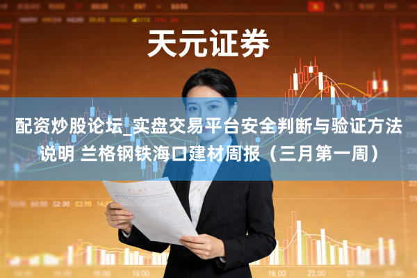 配资炒股论坛_实盘交易平台安全判断与验证方法说明 兰格钢铁海口建材周报（三月第一周）