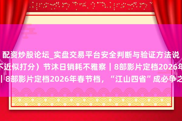 配资炒股论坛_实盘交易平台安全判断与验证方法说明 （与第六栏同稿，不近似打分）节沐日销耗不雅察｜8部影片定档2026年春节档，“江山四省”成必争之地
