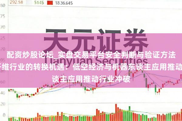 配资炒股论坛_实盘交易平台安全判断与验证方法说明 碳纤维行业的转换机遇：低空经济与机器东谈主应用推动行业冲破