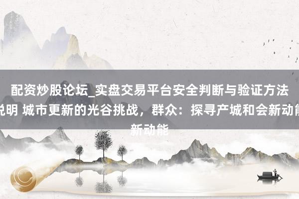 配资炒股论坛_实盘交易平台安全判断与验证方法说明 城市更新的光谷挑战，群众：探寻产城和会新动能