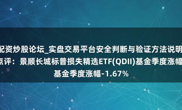 配资炒股论坛_实盘交易平台安全判断与验证方法说明 四季报点评:景顺长城标普损失精选ETF(QDII)基金季度涨幅-1.67%