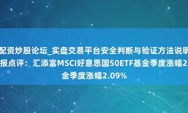 配资炒股论坛_实盘交易平台安全判断与验证方法说明 四季报点评：汇添富MSCI好意思国50ETF基金季度涨幅2.09%