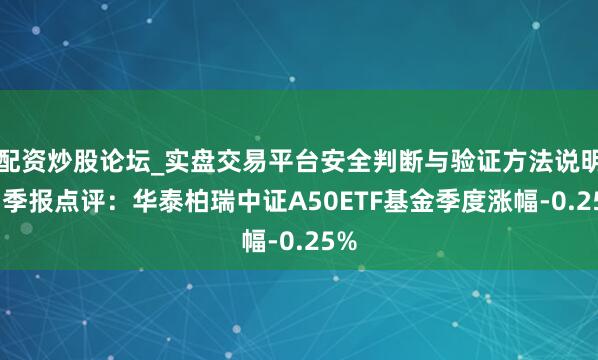 配资炒股论坛_实盘交易平台安全判断与验证方法说明 四季报点评：华泰柏瑞中证A50ETF基金季度涨幅-0.25%