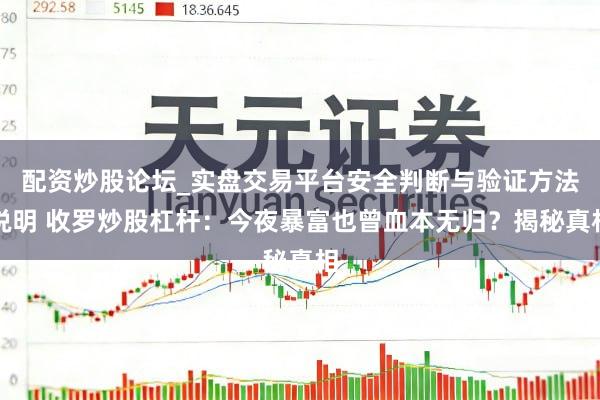 配资炒股论坛_实盘交易平台安全判断与验证方法说明 收罗炒股杠杆：今夜暴富也曾血本无归？揭秘真相