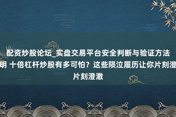 配资炒股论坛_实盘交易平台安全判断与验证方法说明 十倍杠杆炒股有多可怕？这些陨泣履历让你片刻澄澈