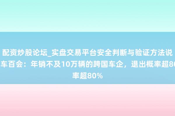 配资炒股论坛_实盘交易平台安全判断与验证方法说明 车百会:年销不及10万辆的跨国车企,退出概率超80%