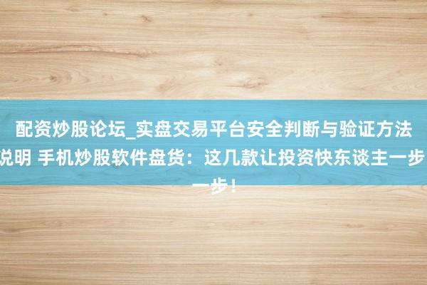 配资炒股论坛_实盘交易平台安全判断与验证方法说明 手机炒股软件盘货:这几款让投资快东谈主一步!