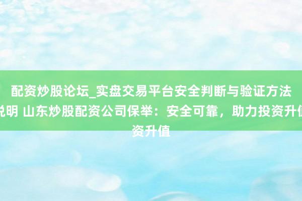 配资炒股论坛_实盘交易平台安全判断与验证方法说明 山东炒股配资公司保举：安全可靠，助力投资升值