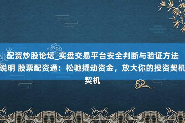 配资炒股论坛_实盘交易平台安全判断与验证方法说明 股票配资通：松驰撬动资金，放大你的投资契机