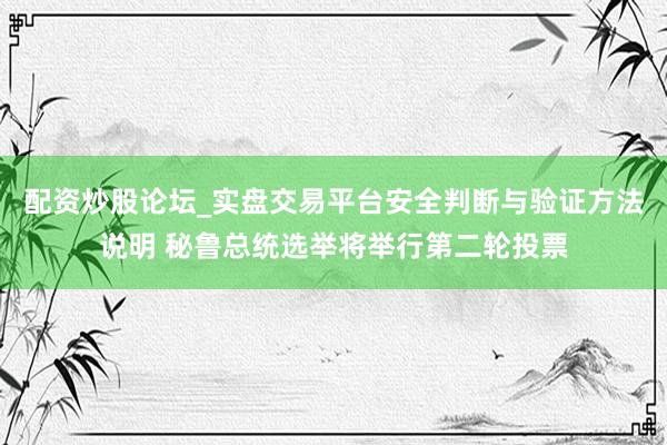 配资炒股论坛_实盘交易平台安全判断与验证方法说明 秘鲁总统选举将举行第二轮投票
