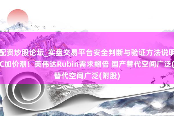配资炒股论坛_实盘交易平台安全判断与验证方法说明 MLCC加价潮!英伟达Rubin需求翻倍 国产替代空间广泛(附股)