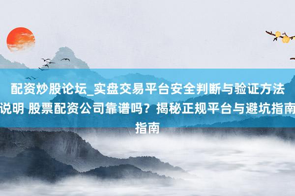 配资炒股论坛_实盘交易平台安全判断与验证方法说明 股票配资公司靠谱吗？揭秘正规平台与避坑指南
