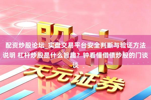 配资炒股论坛_实盘交易平台安全判断与验证方法说明 杠杆炒股是什么旨趣？钟看懂借债炒股的门谈