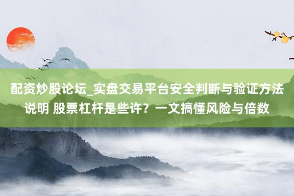 配资炒股论坛_实盘交易平台安全判断与验证方法说明 股票杠杆是些许？一文搞懂风险与倍数