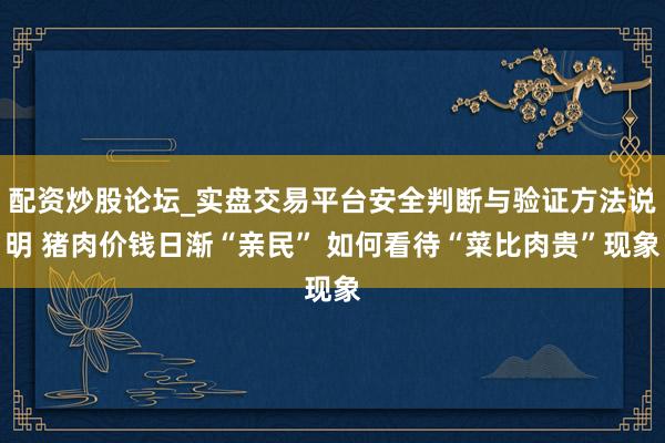 配资炒股论坛_实盘交易平台安全判断与验证方法说明 猪肉价钱日渐“亲民” 如何看待“菜比肉贵”现象