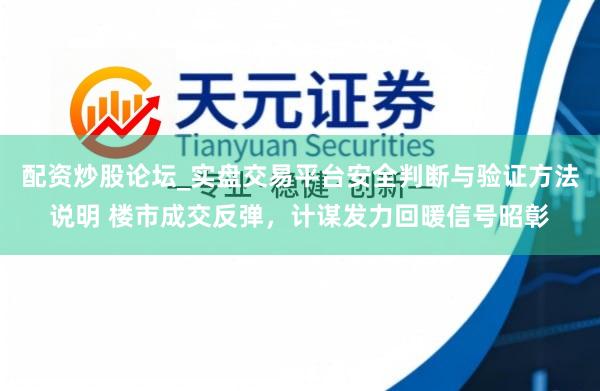配资炒股论坛_实盘交易平台安全判断与验证方法说明 楼市成交反弹，计谋发力回暖信号昭彰