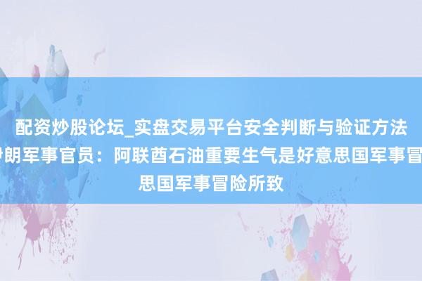 配资炒股论坛_实盘交易平台安全判断与验证方法说明 伊朗军事官员：阿联酋石油重要生气是好意思国军事冒险所致