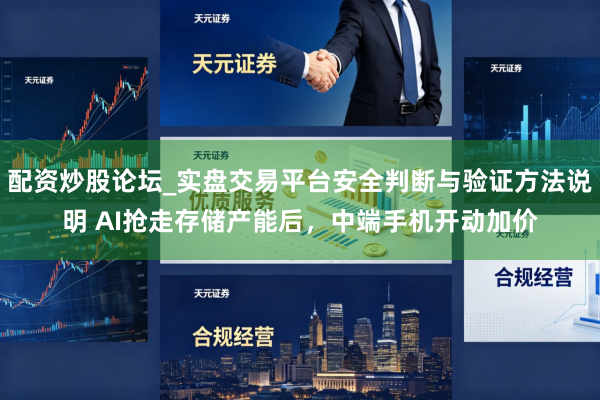 配资炒股论坛_实盘交易平台安全判断与验证方法说明 AI抢走存储产能后，中端手机开动加价