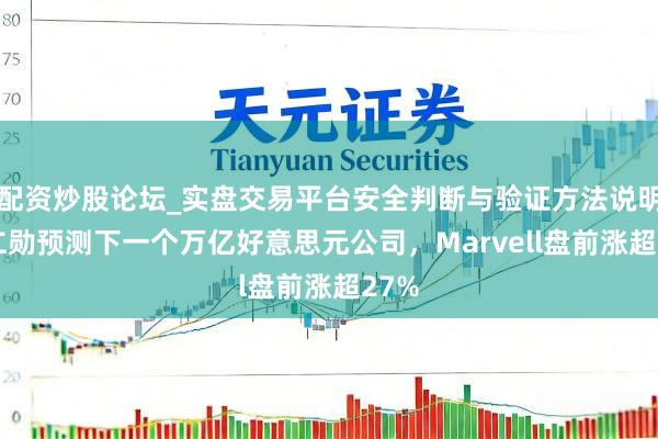 配资炒股论坛_实盘交易平台安全判断与验证方法说明 黄仁勋预测下一个万亿好意思元公司，Marvell盘前涨超27%