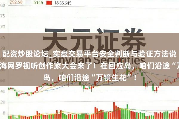 配资炒股论坛_实盘交易平台安全判断与验证方法说明 2026上海网罗视听创作家大会来了！在回应岛，咱们沿途“万镜生花”！