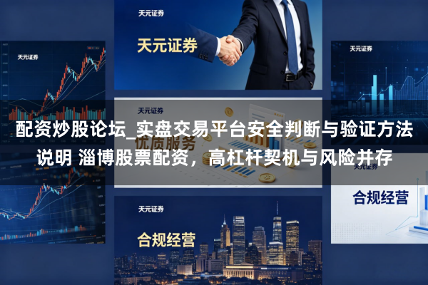 配资炒股论坛_实盘交易平台安全判断与验证方法说明 淄博股票配资，高杠杆契机与风险并存