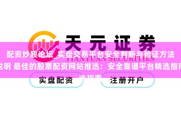配资炒股论坛_实盘交易平台安全判断与验证方法说明 最佳的股票配资网站推选：安全靠谱平台精选指南