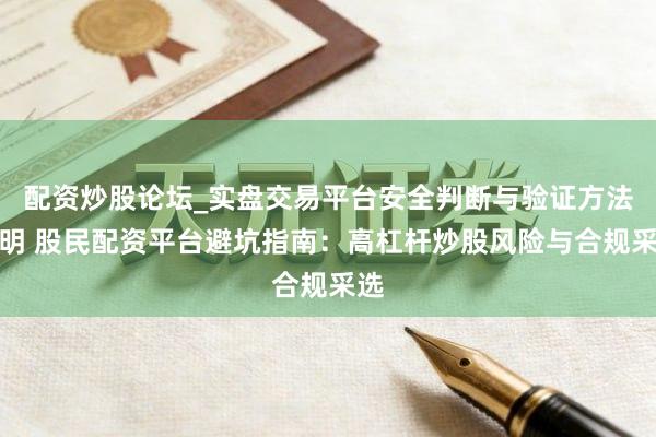 配资炒股论坛_实盘交易平台安全判断与验证方法说明 股民配资平台避坑指南：高杠杆炒股风险与合规采选