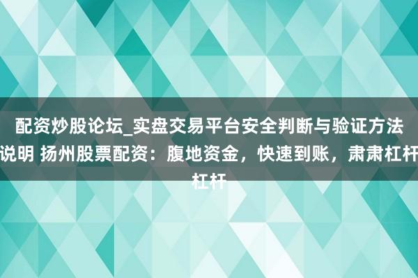 配资炒股论坛_实盘交易平台安全判断与验证方法说明 扬州股票配资：腹地资金，快速到账，肃肃杠杆