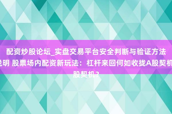 配资炒股论坛_实盘交易平台安全判断与验证方法说明 股票场内配资新玩法：杠杆来回何如收拢A股契机？