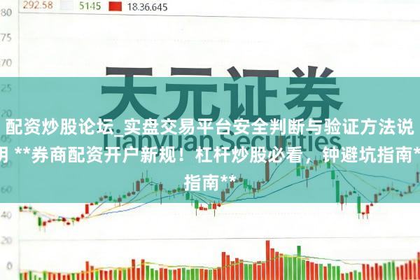 配资炒股论坛_实盘交易平台安全判断与验证方法说明 **券商配资开户新规！杠杆炒股必看，钟避坑指南**