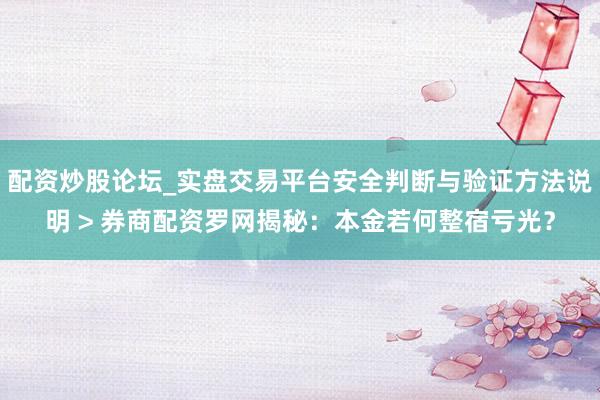 配资炒股论坛_实盘交易平台安全判断与验证方法说明 > 券商配资罗网揭秘：本金若何整宿亏光？