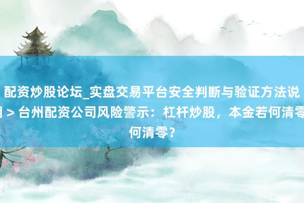 配资炒股论坛_实盘交易平台安全判断与验证方法说明 > 台州配资公司风险警示：杠杆炒股，本金若何清零？
