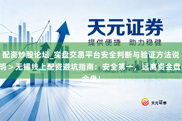 配资炒股论坛_实盘交易平台安全判断与验证方法说明 > 无锡线上配资避坑指南：安全第一，远离资金盘！