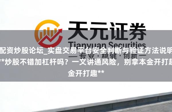 配资炒股论坛_实盘交易平台安全判断与验证方法说明 > **炒股不错加杠杆吗？一文讲通风险，别拿本金开打趣**